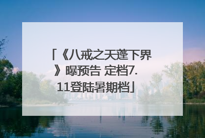 《八戒之天蓬下界》曝预告 定档7.11登陆暑期档