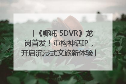 《哪吒 5DVR》龙岗首发！重构神话IP，开启沉浸式文旅新体验