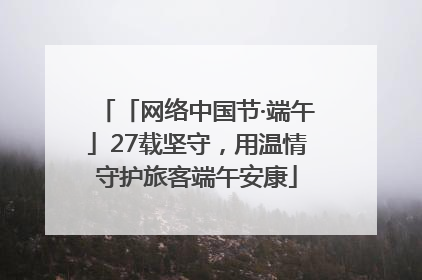 「网络中国节·端午」27载坚守，用温情守护旅客端午安康