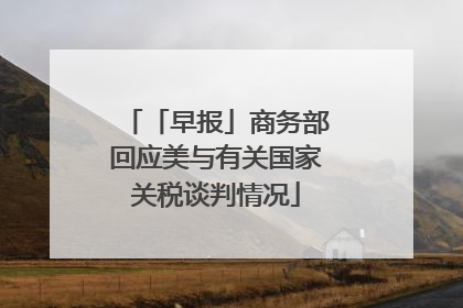 「早报」商务部回应美与有关国家关税谈判情况