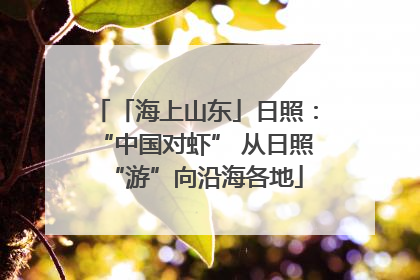 「海上山东」日照：“中国对虾” 从日照“游”向沿海各地
