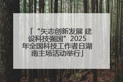 “矢志创新发展 建设科技强国”2025年全国科技工作者日湖南主场活动举行
