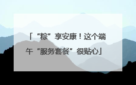 “粽”享安康！这个端午“服务套餐”很贴心
