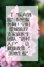 “纵向到底”织密服务网！宁阳堽城镇37支家庭医生团队“进村入户”，让健康政策“落地生根”