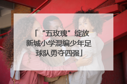 “五玫瑰”绽放 新城小学混编少年足球队勇夺四强