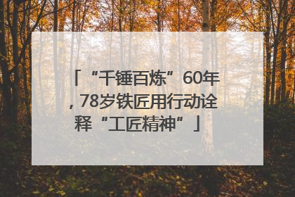 “千锤百炼”60年，78岁铁匠用行动诠释“工匠精神”