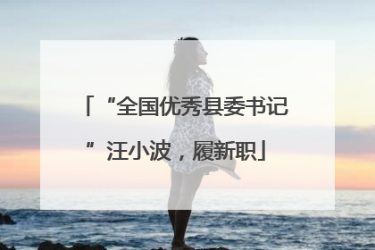 “全国优秀县委书记”汪小波，履新职