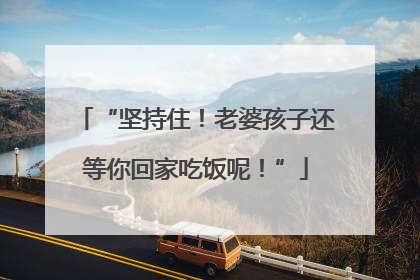“坚持住！老婆孩子还等你回家吃饭呢！”