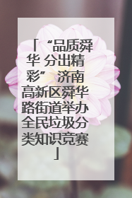 “品质舜华 分出精彩” 济南高新区舜华路街道举办全民垃圾分类知识竞赛