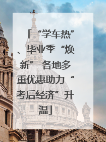 “学车热”、毕业季“焕新” 各地多重优惠助力“考后经济”升温