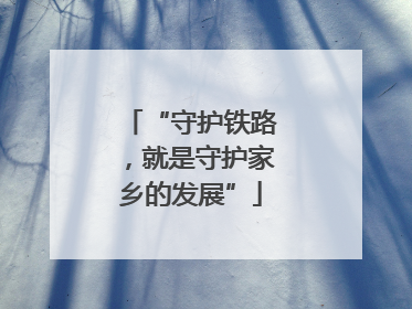 “守护铁路，就是守护家乡的发展”