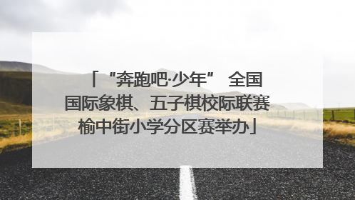 “奔跑吧·少年” 全国国际象棋、五子棋校际联赛榆中街小学分区赛举办