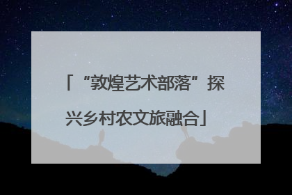 “敦煌艺术部落”探兴乡村农文旅融合