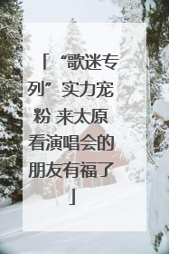 “歌迷专列”实力宠粉 来太原看演唱会的朋友有福了
