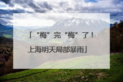 “梅”完“梅”了！上海明天局部暴雨