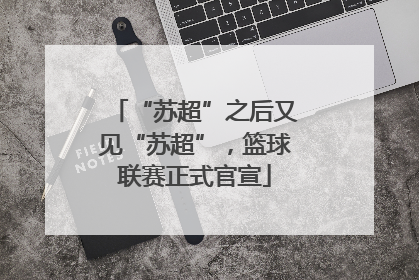 “苏超”之后又见“苏超”，篮球联赛正式官宣
