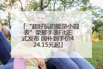 “超好玩的能量小圆表”荣耀手表Fit正式发布 国补到手价424.15元起