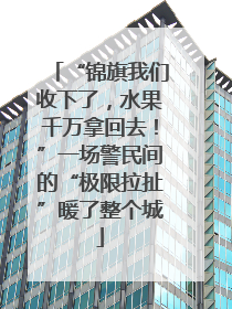 “锦旗我们收下了，水果千万拿回去！”一场警民间的“极限拉扯”暖了整个城