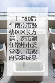 “80后”南京市鼓楼区区长方靖，跨市调任常州市委常委、市政府党组成员