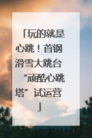 玩的就是心跳！首钢滑雪大跳台“顽酷心跳塔”试运营