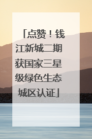 点赞！钱江新城二期获国家三星级绿色生态城区认证