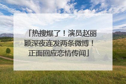 热搜爆了！演员赵丽颖深夜连发两条微博！正面回应恋情传闻