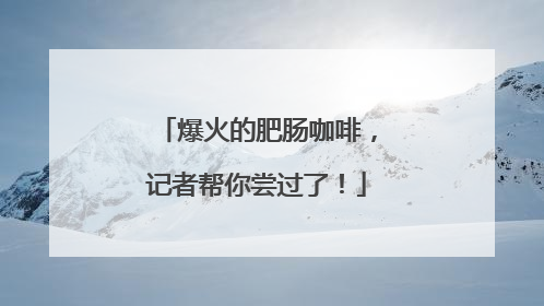 爆火的肥肠咖啡，记者帮你尝过了！
