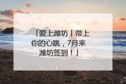 爱上潍坊丨带上你的心跳，7月来潍坊签到！