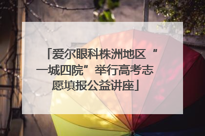 爱尔眼科株洲地区“一城四院”举行高考志愿填报公益讲座