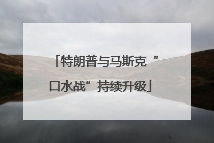 特朗普与马斯克“口水战”持续升级