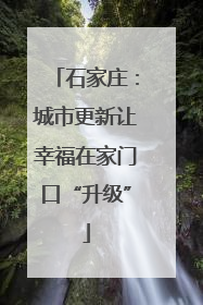石家庄：城市更新让幸福在家门口“升级”