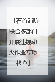 石首消防联合多部门开展违规动火作业专项检查