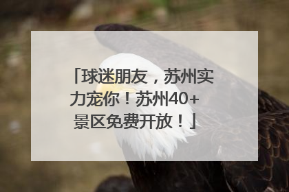 球迷朋友，苏州实力宠你！苏州40+景区免费开放！