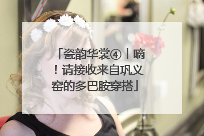 瓷韵华裳④丨嘀！请接收来自巩义窑的多巴胺穿搭