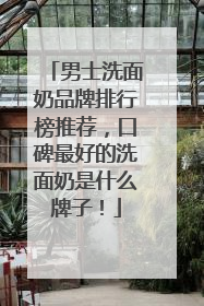 男士洗面奶品牌排行榜推荐，口碑最好的洗面奶是什么牌子！