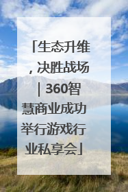 生态升维，决胜战场｜360智慧商业成功举行游戏行业私享会