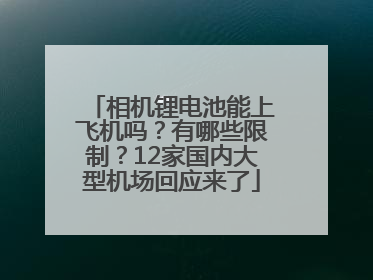 相机锂电池能上飞机吗？有哪些限制？12家国内大型机场回应来了
