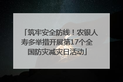 筑牢安全防线！农银人寿多举措开展第17个全国防灾减灾日活动