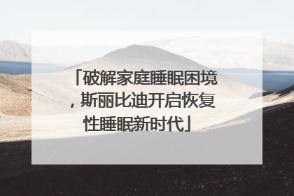 破解家庭睡眠困境，斯丽比迪开启恢复性睡眠新时代