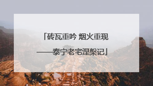 砖瓦重吟 烟火重现——泰宁老宅涅槃记