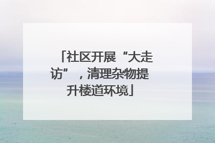 社区开展“大走访”，清理杂物提升楼道环境