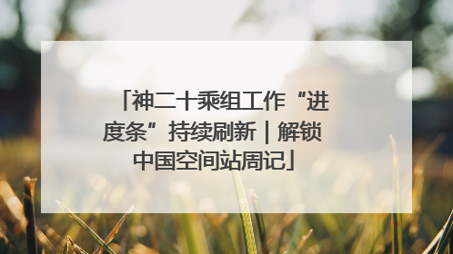 神二十乘组工作“进度条”持续刷新｜解锁中国空间站周记
