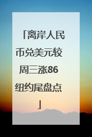 离岸人民币兑美元较周三涨86纽约尾盘点