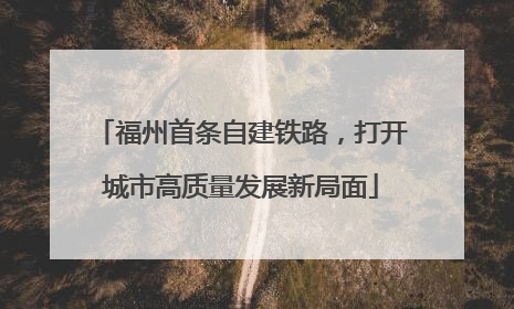 福州首条自建铁路，打开城市高质量发展新局面