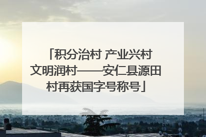 积分治村 产业兴村 文明润村——安仁县源田村再获国字号称号