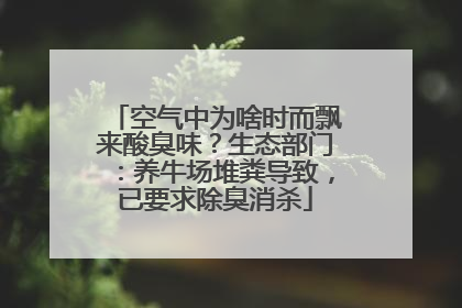 空气中为啥时而飘来酸臭味？生态部门：养牛场堆粪导致，已要求除臭消杀