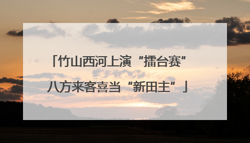 竹山西河上演“擂台赛” 八方来客喜当“新田主”