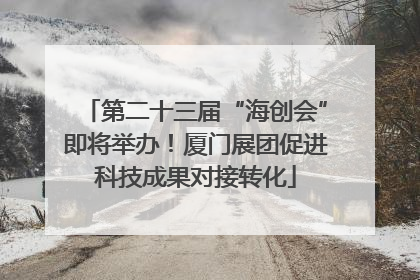 第二十三届“海创会”即将举办！厦门展团促进科技成果对接转化