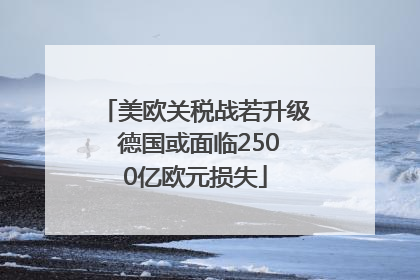 美欧关税战若升级 德国或面临2500亿欧元损失