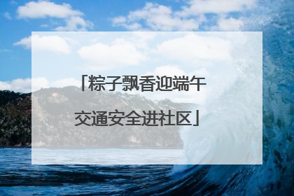 粽子飘香迎端午 交通安全进社区